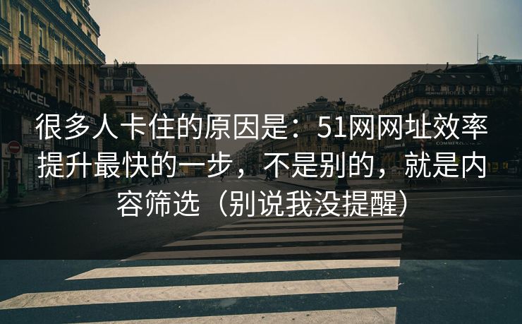 很多人卡住的原因是：51网网址效率提升最快的一步，不是别的，就是内容筛选（别说我没提醒）